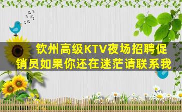 钦州高级KTV夜场招聘促销员如果你还在迷茫请联系我